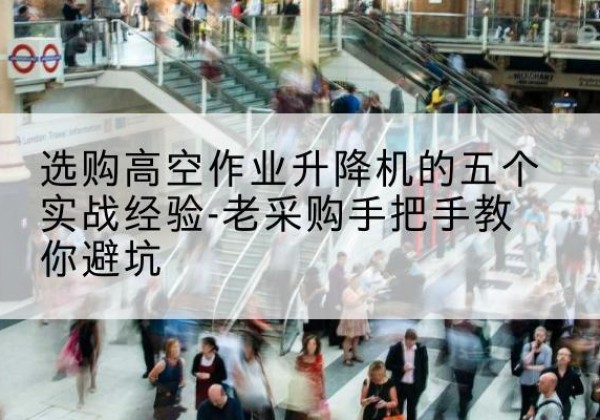 兴和高空作业升降机厂家-选购高空作业升降机的五个实战经验-老采购手把手教你避坑