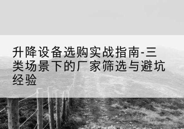 兴和移动式升降机厂家推荐-升降设备选购实战指南-三类场景下的厂家筛选与避坑经验