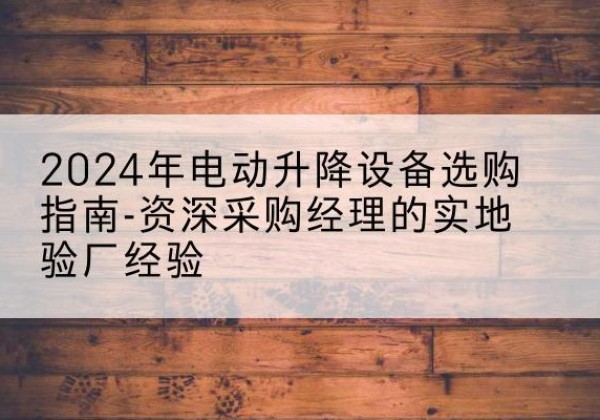 兴和电动剪叉升降平台厂家-2024年电动升降设备选购指南-资深采购经理的实地验厂经验