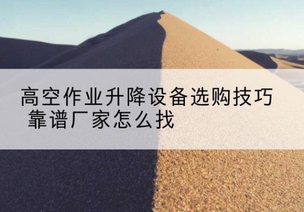 兴和电动升降平台厂家推荐-高空作业升降设备选购技巧 靠谱厂家怎么找
