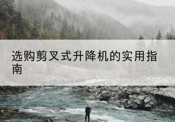 兴和剪叉式升降机怎么选-选购剪叉式升降机的实用指南