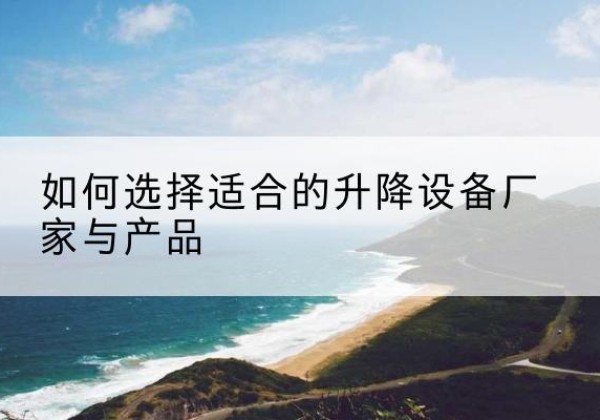 兴和电动升降平台厂家-如何选择适合的升降设备厂家与产品